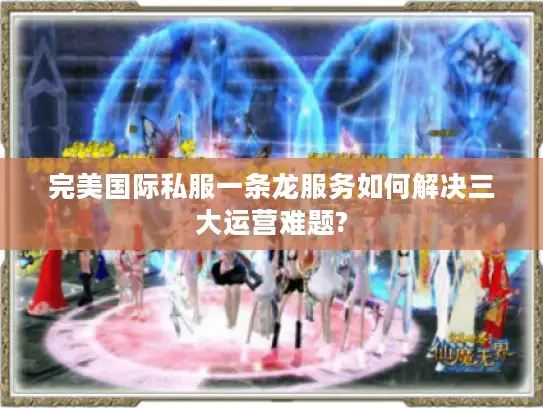 完美国际私服一条龙服务如何解决三大运营难题?