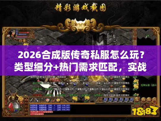 2026合成版传奇私服怎么玩？类型细分+热门需求匹配，实战干货全在这