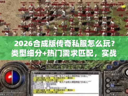 2026合成版传奇私服怎么玩？类型细分+热门需求匹配，实战干货全在这