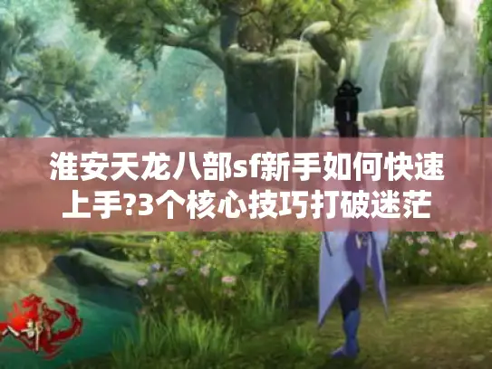 淮安天龙八部sf新手如何快速上手?3个核心技巧打破迷茫 淮安天龙八部sf新手如何快速上手?3个核心技巧打破迷茫