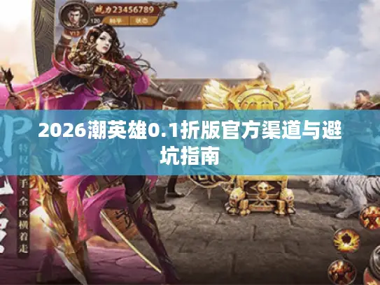 2026潮英雄0.1折版官方渠道与避坑指南