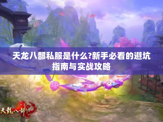 天龙八部私服是什么?新手必看的避坑指南与实战攻略