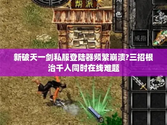 新破天一剑私服登陆器频繁崩溃?三招根治千人同时在线难题 新破天一剑私服登陆器频繁崩溃?三招根治千人同时在线难题