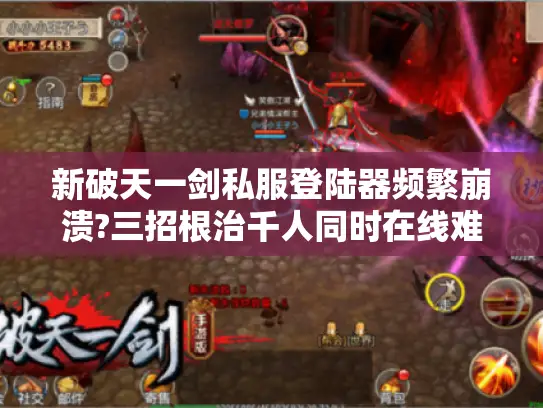 新破天一剑私服登陆器频繁崩溃?三招根治千人同时在线难题 新破天一剑私服登陆器频繁崩溃?三招根治千人同时在线难题