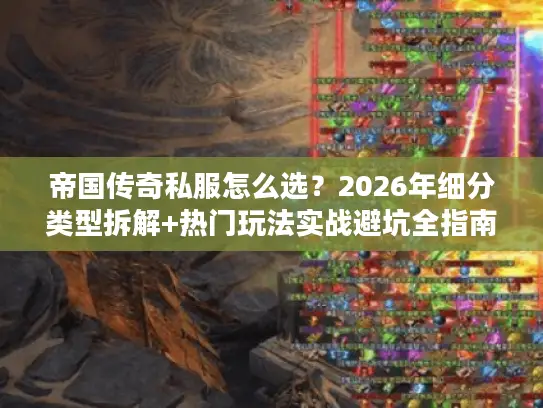 帝国传奇私服怎么选?2026年细分类型拆解+热门玩法实战避坑全指南 帝国传奇私服怎么选?2026年细分类型拆解+热门玩法实战避坑全指南