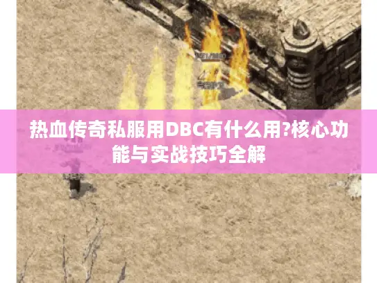 热血传奇私服用DBC有什么用?核心功能与实战技巧全解