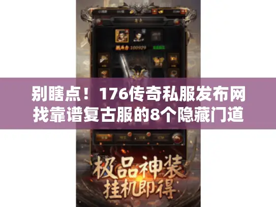 别瞎点!176传奇私服发布网找靠谱复古服的8个隐藏门道 别瞎点!176传奇私服发布网找靠谱复古服的8个隐藏门道