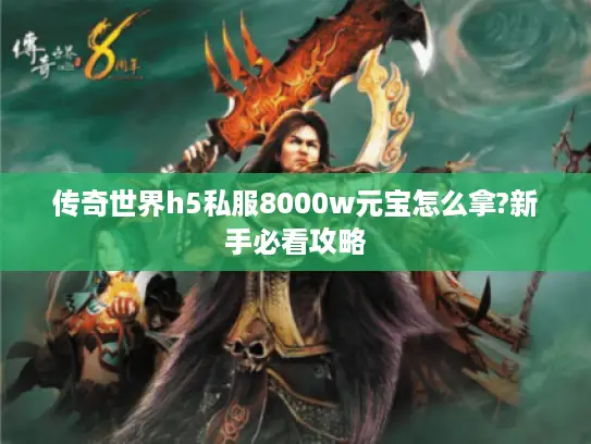传奇世界h5私服8000w元宝怎么拿?新手必看攻略 传奇世界h5私服8000w元宝怎么拿?新手必看攻略