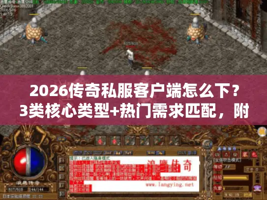 2026传奇私服客户端怎么下？3类核心类型+热门需求匹配，附避坑技巧