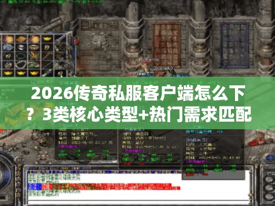 2026传奇私服客户端怎么下？3类核心类型+热门需求匹配，附避坑技巧