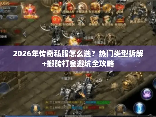2026年传奇私服怎么选?热门类型拆解+搬砖打金避坑全攻略 2026年传奇私服怎么选?热门类型拆解+搬砖打金避坑全攻略