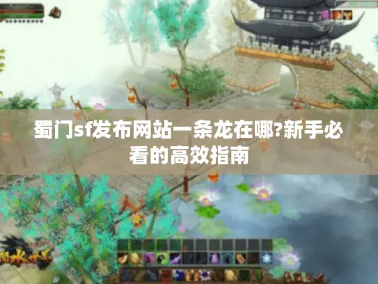 蜀门sf发布网站一条龙在哪?新手必看的高效指南 蜀门sf发布网站一条龙在哪?新手必看的高效指南