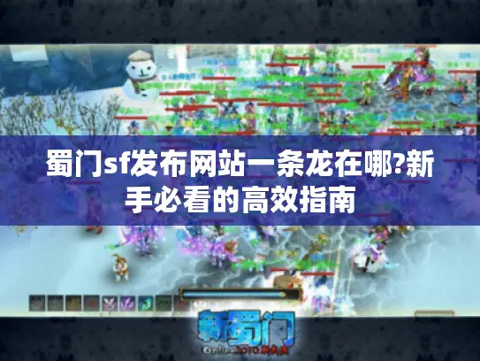 蜀门sf发布网站一条龙在哪?新手必看的高效指南 蜀门sf发布网站一条龙在哪?新手必看的高效指南