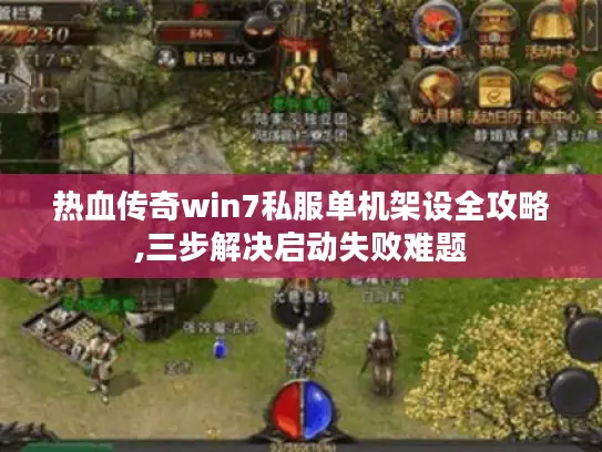 热血传奇win7私服单机架设全攻略,三步解决启动失败难题 热血传奇win7私服单机架设全攻略,三步解决启动失败难题