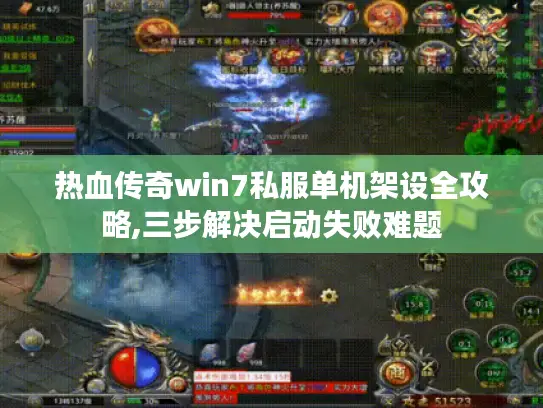 热血传奇win7私服单机架设全攻略,三步解决启动失败难题 热血传奇win7私服单机架设全攻略,三步解决启动失败难题