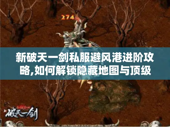 新破天一剑私服避风港进阶攻略,如何解锁隐藏地图与顶级装备? 新破天一剑私服避风港进阶攻略,如何解锁隐藏地图与顶级装备?
