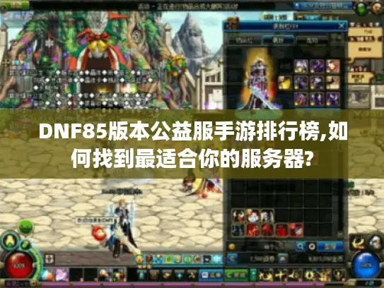 DNF85版本公益服手游排行榜,如何找到最适合你的服务器?