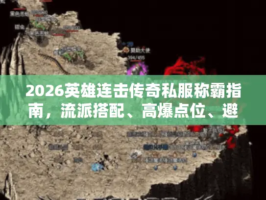 2026英雄连击传奇私服称霸指南,流派搭配、高爆点位、避坑技巧全解析 2026英雄连击传奇私服称霸指南,流派搭配、高爆点位、避坑技巧全解析
