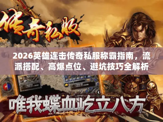 2026英雄连击传奇私服称霸指南,流派搭配、高爆点位、避坑技巧全解析 2026英雄连击传奇私服称霸指南,流派搭配、高爆点位、避坑技巧全解析