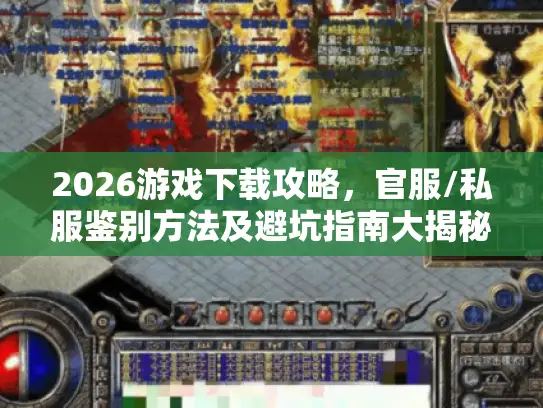 2026游戏下载攻略，官服/私服鉴别方法及避坑指南大揭秘