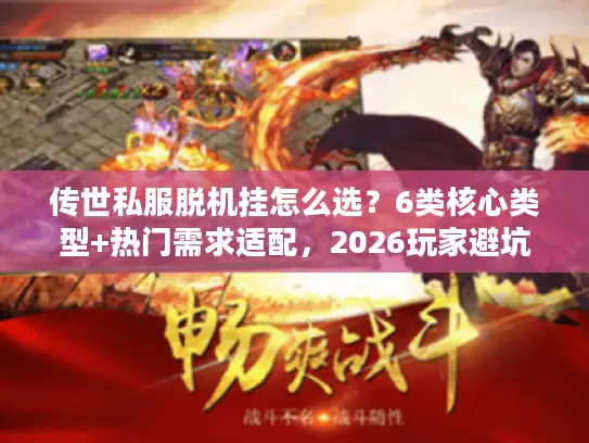 传世私服脱机挂怎么选?6类核心类型+热门需求适配,2026玩家避坑全攻略 传世私服脱机挂怎么选?6类核心类型+热门需求适配,2026玩家避坑全攻略