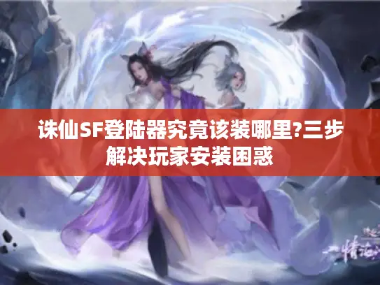 诛仙SF登陆器究竟该装哪里?三步解决玩家安装困惑