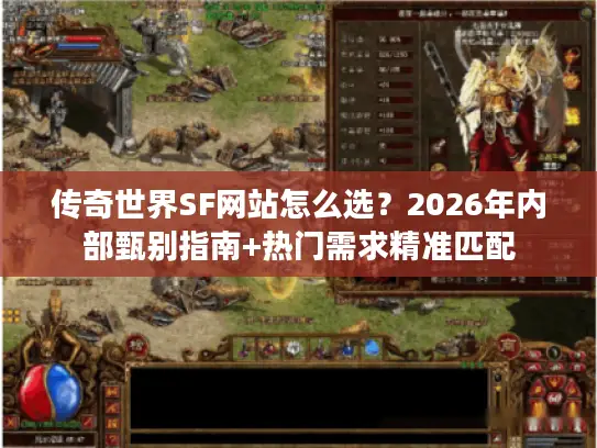传奇世界SF网站怎么选？2026年内部甄别指南+热门需求精准匹配