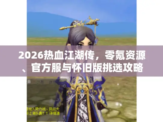 2026热血江湖传，零氪资源、官方服与怀旧版挑选攻略
