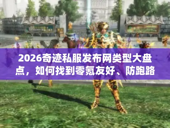 2026奇迹私服发布网类型大盘点，如何找到零氪友好、防跑路的高爆服？