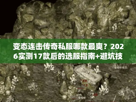 变态连击传奇私服哪款最爽？2026实测17款后的选服指南+避坑技巧
