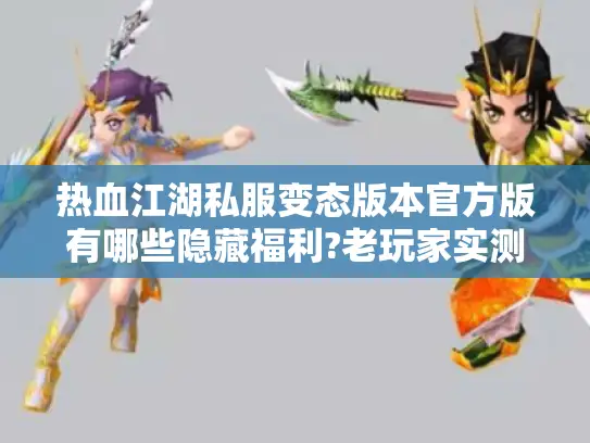 热血江湖私服变态版本官方版有哪些隐藏福利?老玩家实测避雷 热血江湖私服变态版本官方版有哪些隐藏福利?老玩家实测避雷
