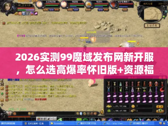2026实测99魔域发布网新开服，怎么选高爆率怀旧版+资源福利避坑