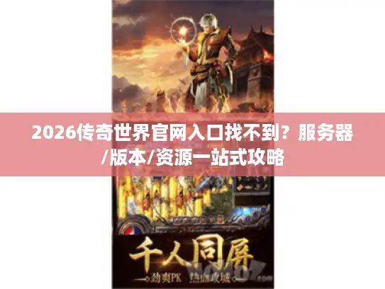 2026传奇世界官网入口找不到?服务器/版本/资源一站式攻略 2026传奇世界官网入口找不到?服务器/版本/资源一站式攻略