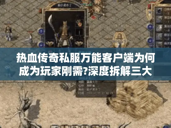 热血传奇私服万能客户端为何成为玩家刚需?深度拆解三大痛点