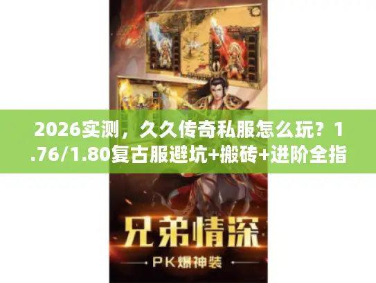2026实测，久久传奇私服怎么玩？1.76/1.80复古服避坑+搬砖+进阶全指南