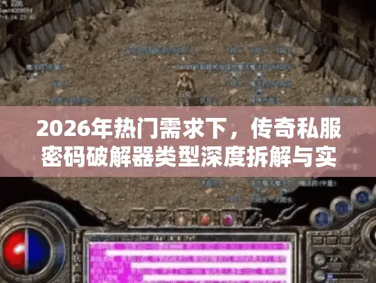 2026年热门需求下，传奇私服密码破解器类型深度拆解与实战攻略