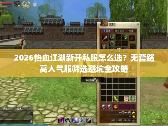 2026热血江湖新开私服怎么选？无套路高人气服筛选避坑全攻略