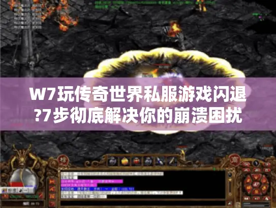 W7玩传奇世界私服游戏闪退?7步彻底解决你的崩溃困扰 W7玩传奇世界私服游戏闪退?7步彻底解决你的崩溃困扰