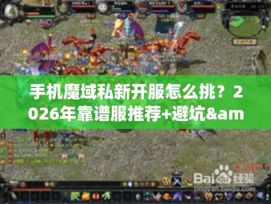 手机魔域私新开服怎么挑？2026年靠谱服推荐+避坑&资源获取全攻略