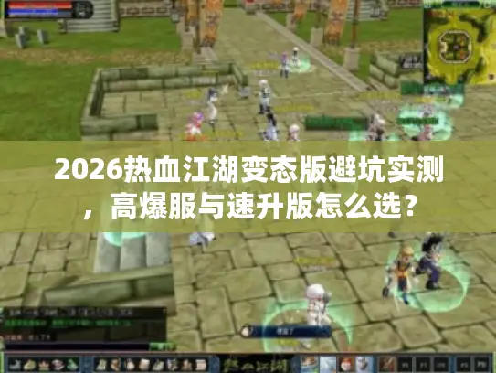 2026热血江湖变态版避坑实测，高爆服与速升版怎么选？