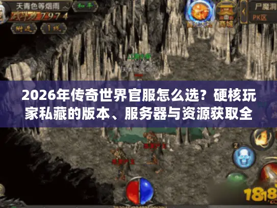 2026年传奇世界官服怎么选？硬核玩家私藏的版本、服务器与资源获取全攻略