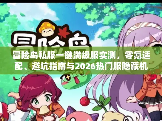 冒险岛私服一键满级服实测，零氪适配、避坑指南与2026热门服隐藏机制解析