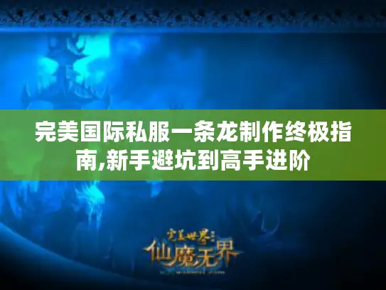 完美国际私服一条龙制作终极指南,新手避坑到高手进阶 完美国际私服一条龙制作终极指南,新手避坑到高手进阶