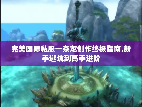 完美国际私服一条龙制作终极指南,新手避坑到高手进阶 完美国际私服一条龙制作终极指南,新手避坑到高手进阶