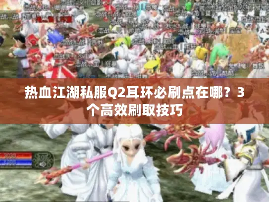 热血江湖私服Q2耳环必刷点在哪？3个高效刷取技巧