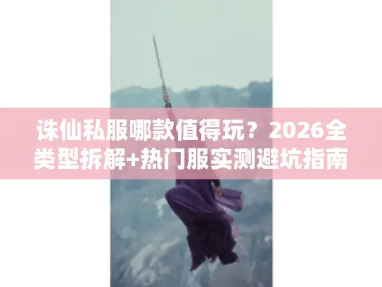 诛仙私服哪款值得玩？2026全类型拆解+热门服实测避坑指南