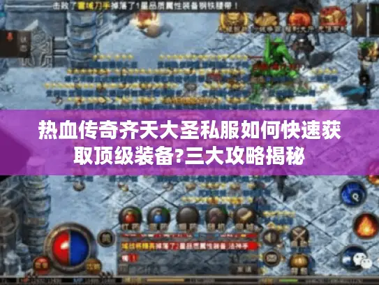 热血传奇齐天大圣私服如何快速获取顶级装备?三大攻略揭秘