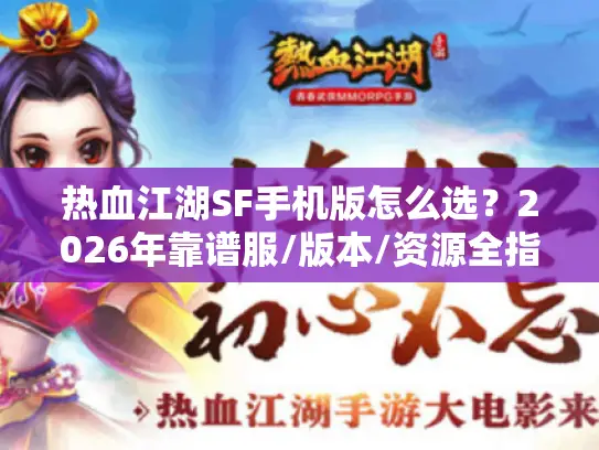 热血江湖SF手机版怎么选?2026年靠谱服/版本/资源全指南 热血江湖SF手机版怎么选?2026年靠谱服/版本/资源全指南