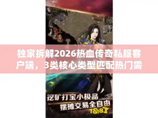 独家拆解2026热血传奇私服客户端，3类核心类型匹配热门需求，秒懂选端技巧