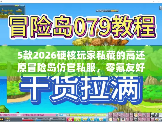 5款2026硬核玩家私藏的高还原冒险岛仿官私服，零氪友好